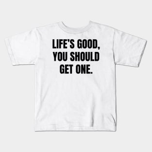 Life’s good, you should get one Kids T-Shirt